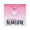 Sweetheart Stainless Steel Necklace - Be Brave Beautiful - White Quartz Heart (11422)